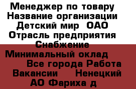 Менеджер по товару › Название организации ­ Детский мир, ОАО › Отрасль предприятия ­ Снабжение › Минимальный оклад ­ 22 000 - Все города Работа » Вакансии   . Ненецкий АО,Фариха д.